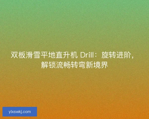 双板滑雪平地直升机 Drill：旋转进阶，解锁流畅转弯新境界