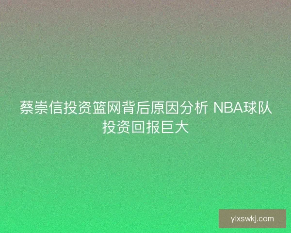 蔡崇信投资篮网背后原因分析 NBA球队投资回报巨大