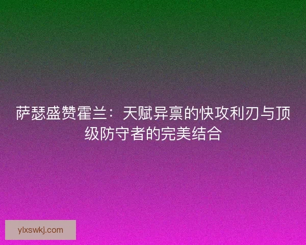 萨瑟盛赞霍兰:天赋异禀的快攻利刃与顶级防守者的完美结合 萨瑟盛赞霍兰:天赋异禀的快攻利刃与顶级防守者的完美结合