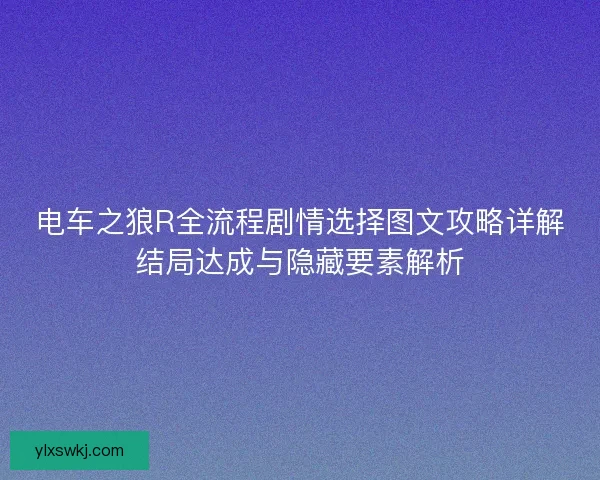 电车之狼R全流程剧情选择图文攻略详解结局达成与隐藏要素解析 电车之狼R全流程剧情选择图文攻略详解结局达成与隐藏要素解析