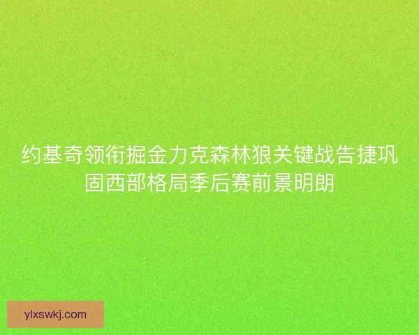 约基奇领衔掘金力克森林狼关键战告捷巩固西部格局季后赛前景明朗
