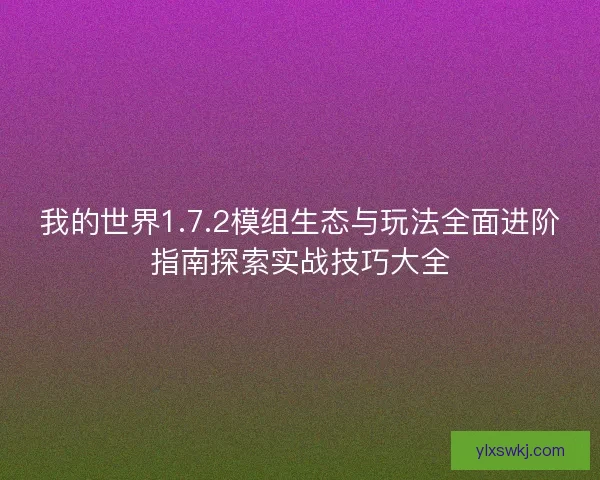 我的世界1.7.2模组生态与玩法全面进阶指南探索实战技巧大全