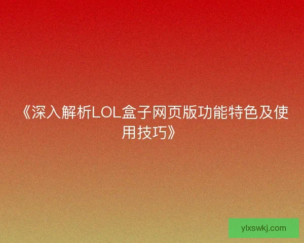 《深入解析LOL盒子网页版功能特色及使用技巧》 《深入解析LOL盒子网页版功能特色及使用技巧》