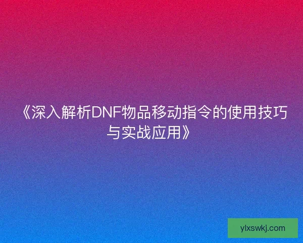 《深入解析DNF物品移动指令的使用技巧与实战应用》 《深入解析DNF物品移动指令的使用技巧与实战应用》